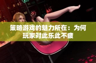 策略游戏的魅力所在：为何玩家对此乐此不疲