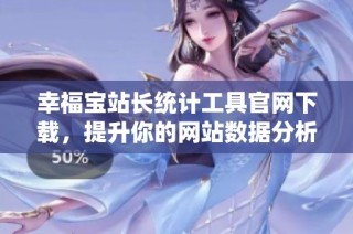 幸福宝站长统计工具官网下载，提升你的网站数据分析能力