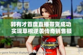郭有才首度直播带货成功 实现草根逆袭传奇销售额