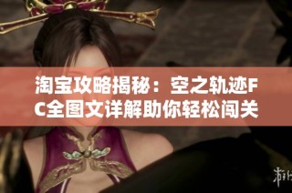 淘宝攻略揭秘：空之轨迹FC全图文详解助你轻松闯关