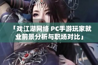 「戏江湖网络 PC手游玩家就业前景分析与职场对比」