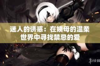 迷人的诱惑：在姨母的温柔世界中寻找禁忌的爱
