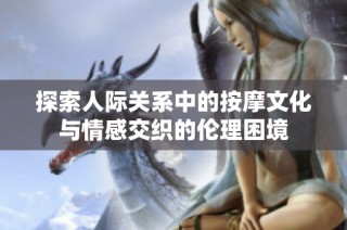 探索人际关系中的按摩文化与情感交织的伦理困境