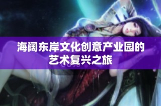 海阔东岸文化创意产业园的艺术复兴之旅