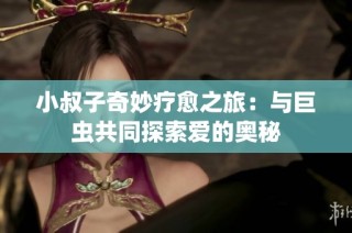 小叔子奇妙疗愈之旅：与巨虫共同探索爱的奥秘