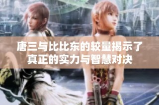 唐三与比比东的较量揭示了真正的实力与智慧对决