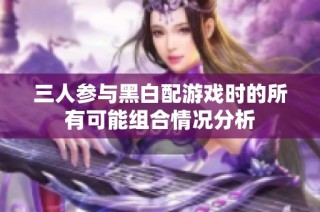 三人参与黑白配游戏时的所有可能组合情况分析
