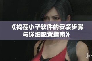 《找茬小子软件的安装步骤与详细配置指南》