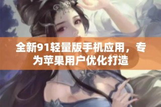 全新91轻量版手机应用，专为苹果用户优化打造