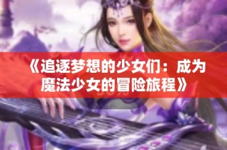 《追逐梦想的少女们：成为魔法少女的冒险旅程》