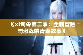 《xl司令第二季：全新冒险与激战的青春故事》