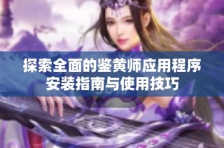 探索全面的鉴黄师应用程序安装指南与使用技巧
