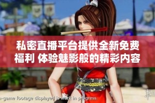 私密直播平台提供全新免费福利 体验魅影般的精彩内容