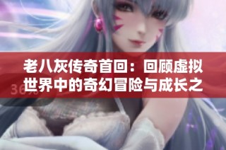 老八灰传奇首回：回顾虚拟世界中的奇幻冒险与成长之旅