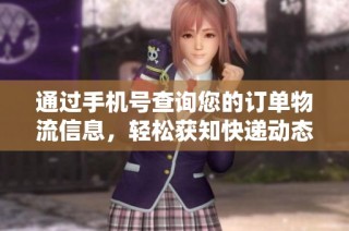 通过手机号查询您的订单物流信息，轻松获知快递动态