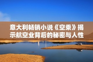 意大利畅销小说《空乘》揭示航空业背后的秘密与人性挣扎