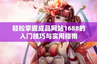 轻松掌握成品网站1688的入门技巧与实用指南