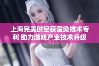上海完美时空获渲染技术专利 助力游戏产业技术升级
