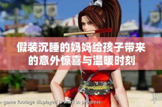 假装沉睡的妈妈给孩子带来的意外惊喜与温暖时刻