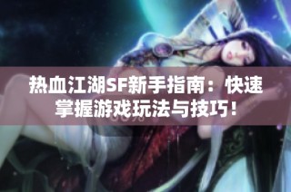 热血江湖SF新手指南：快速掌握游戏玩法与技巧！