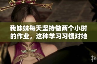 我妹妹每天坚持做两个小时的作业，这种学习习惯对她有怎样的影响