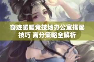 奇迹暖暖竞技场办公室搭配技巧 高分策略全解析