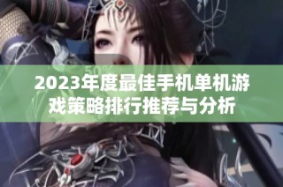 2023年度最佳手机单机游戏策略排行推荐与分析