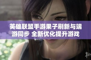 英雄联盟手游果子刷新与端游同步 全新优化提升游戏体验