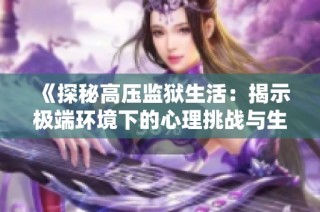 《探秘高压监狱生活：揭示极端环境下的心理挑战与生存斗争》