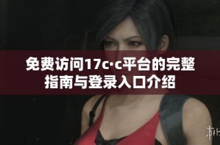 免费访问17c·c平台的完整指南与登录入口介绍