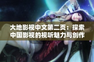 大地影视中文第二页：探索中国影视的视听魅力与创作灵感