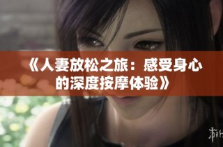 《人妻放松之旅：感受身心的深度按摩体验》