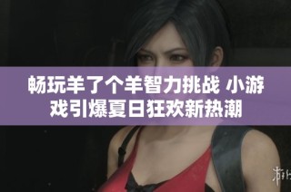 畅玩羊了个羊智力挑战 小游戏引爆夏日狂欢新热潮