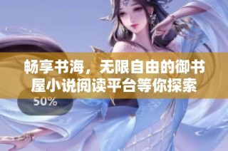 畅享书海，无限自由的御书屋小说阅读平台等你探索