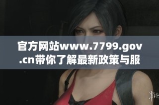 官方网站www.7799.gov.cn带你了解最新政策与服务信息