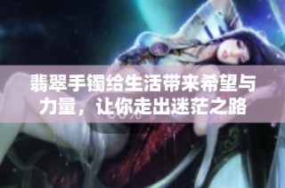 翡翠手镯给生活带来希望与力量，让你走出迷茫之路
