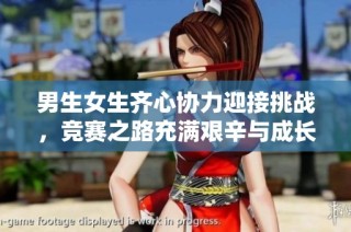 男生女生齐心协力迎接挑战，竞赛之路充满艰辛与成长