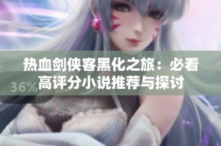 热血剑侠客黑化之旅：必看高评分小说推荐与探讨