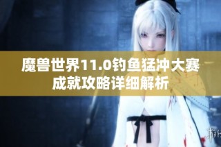 魔兽世界11.0钓鱼猛冲大赛成就攻略详细解析