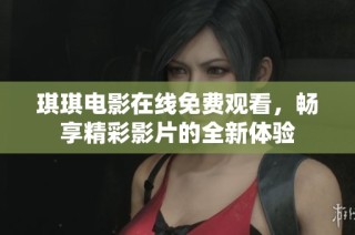 琪琪电影在线免费观看，畅享精彩影片的全新体验