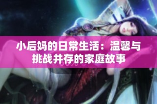 小后妈的日常生活：温馨与挑战并存的家庭故事