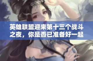 英雄联盟迎来第十三个战斗之夜，你是否已准备好一起战斗？