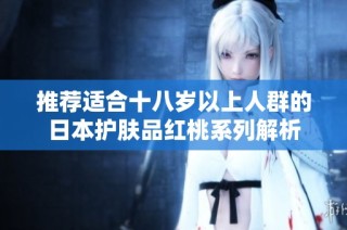 推荐适合十八岁以上人群的日本护肤品红桃系列解析