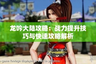 龙吟大陆攻略：战力提升技巧与快速攻略解析