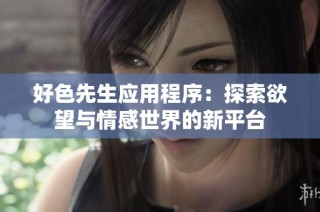 好色先生应用程序：探索欲望与情感世界的新平台