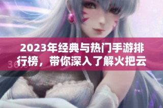 2023年经典与热门手游排行榜，带你深入了解火把云手游网推荐的最佳游戏！