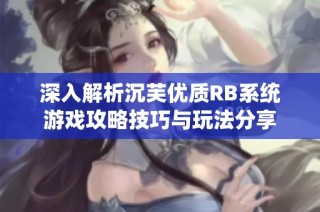 深入解析沉芙优质RB系统游戏攻略技巧与玩法分享