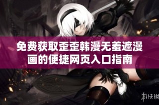 免费获取歪歪韩漫无羞遮漫画的便捷网页入口指南