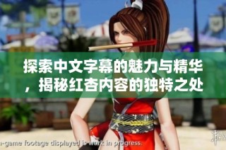 探索中文字幕的魅力与精华，揭秘红杏内容的独特之处