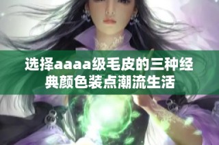 选择aaaa级毛皮的三种经典颜色装点潮流生活
